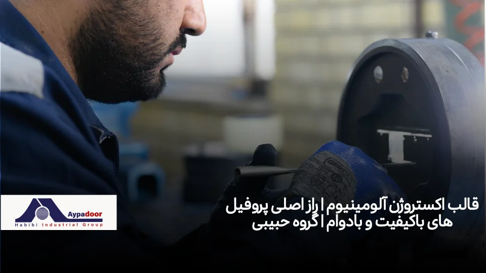 قالب اکستروژن آلومینیوم | راز اصلی پروفیل‌های باکیفیت و بادوام | گروه حبیبی
